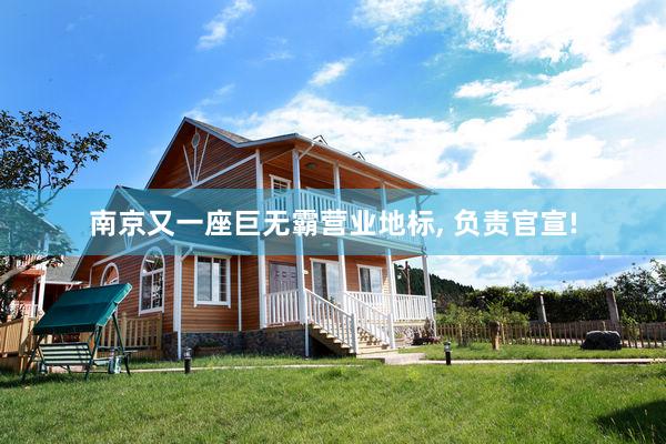 南京又一座巨无霸营业地标, 负责官宣!