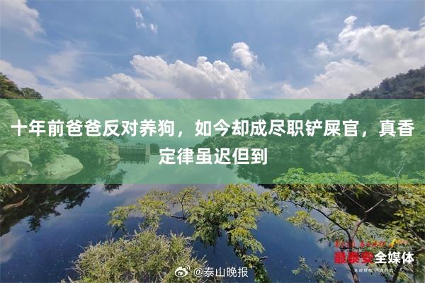 十年前爸爸反对养狗，如今却成尽职铲屎官，真香定律虽迟但到