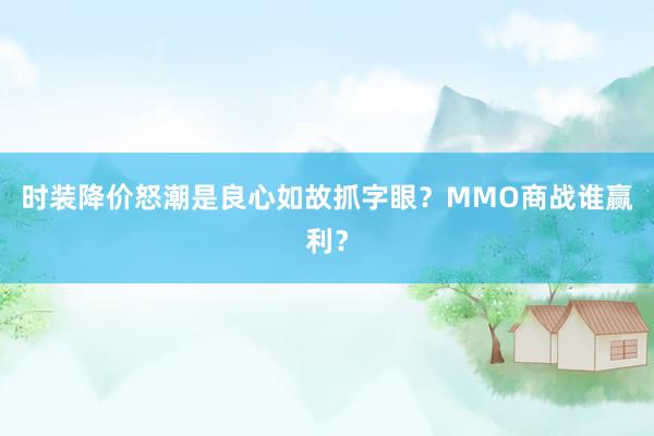 时装降价怒潮是良心如故抓字眼?MMO商战谁赢利?