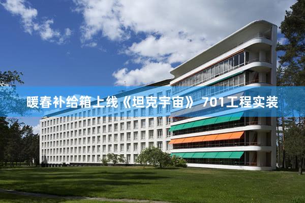 暖春补给箱上线《坦克宇宙》 701工程实装