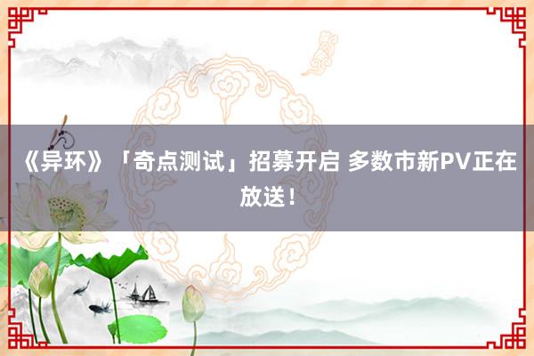 《异环》「奇点测试」招募开启 多数市新PV正在放送！