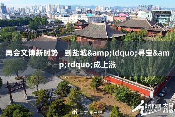 再会文博新时势   到盐城&ldquo;寻宝&rdquo;成上涨