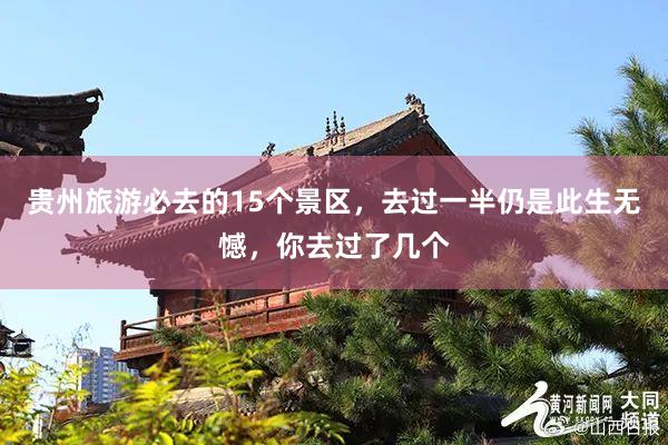 贵州旅游必去的15个景区，去过一半仍是此生无憾，你去过了几个
