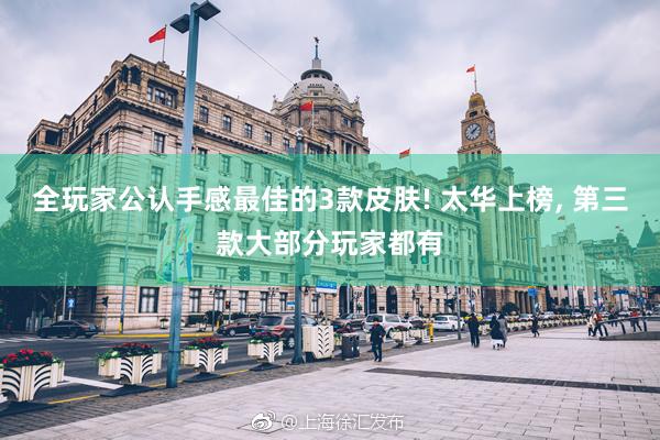 全玩家公认手感最佳的3款皮肤! 太华上榜, 第三款大部分玩家都有