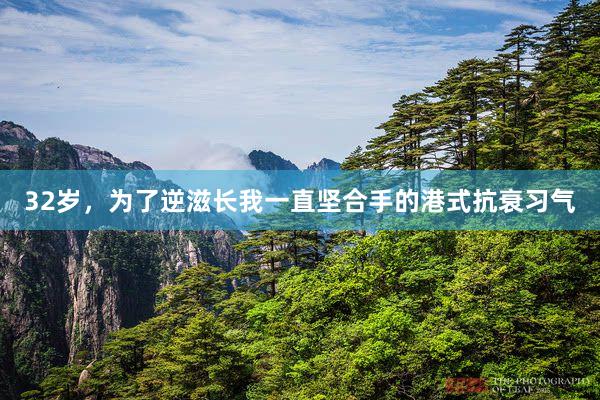 32岁,为了逆滋长我一直坚合手的港式抗衰习气