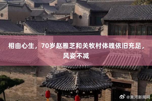 相由心生，70岁赵雅芝和关牧村体魄依旧充足，风姿不减
