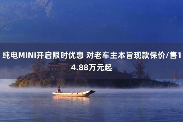 纯电MINI开启限时优惠 对老车主本旨现款保价/售14.88万元起