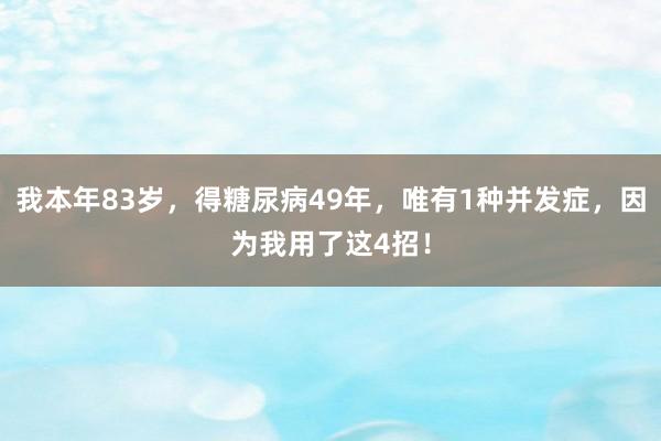 我本年83岁，得糖尿病49年，唯有1种并发症，因为我用了这4招！