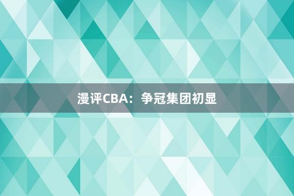 漫评CBA：争冠集团初显