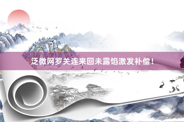 泛微网罗关连来回未露馅激发补偿！