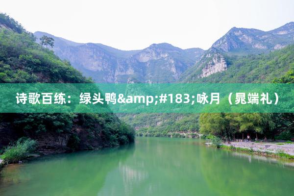 诗歌百练：绿头鸭&#183;咏月（晁端礼）
