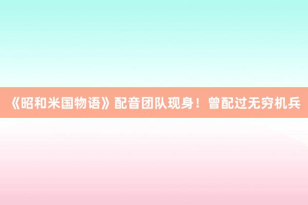 《昭和米国物语》配音团队现身！曾配过无穷机兵