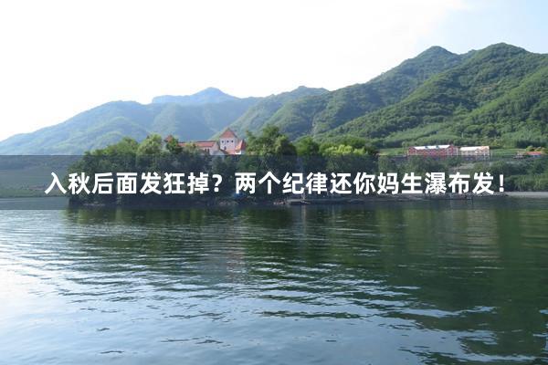 入秋后面发狂掉?两个纪律还你妈生瀑布发!
