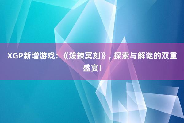 XGP新增游戏: 《泼辣冥刻》, 探索与解谜的双重盛宴!
