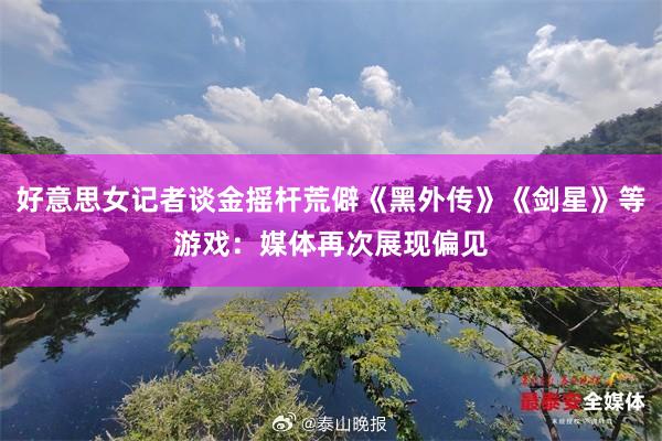 好意思女记者谈金摇杆荒僻《黑外传》《剑星》等游戏：媒体再次展现偏见