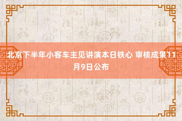 北京下半年小客车主见讲演本日铁心 审核成果11月9日公布