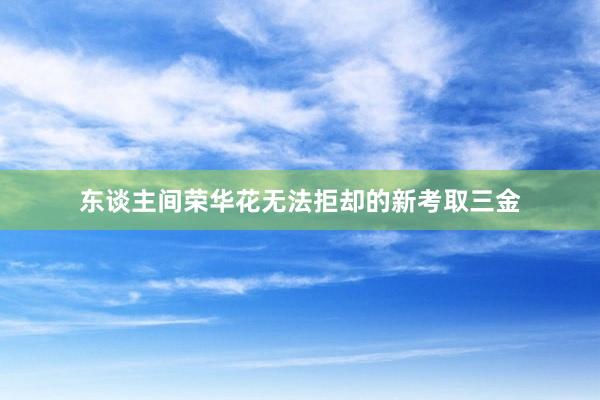 东谈主间荣华花无法拒却的新考取三金