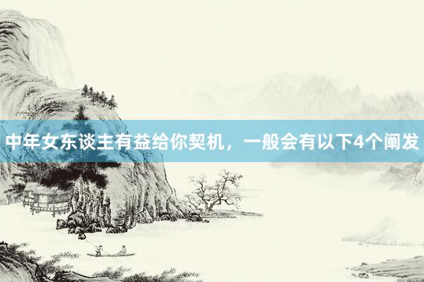 中年女东谈主有益给你契机，一般会有以下4个阐发