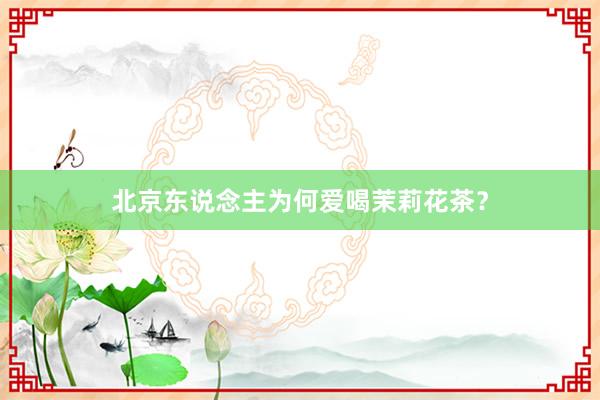 北京东说念主为何爱喝茉莉花茶？