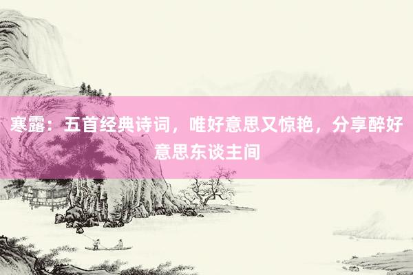 寒露：五首经典诗词，唯好意思又惊艳，分享醉好意思东谈主间