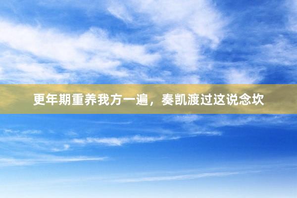 更年期重养我方一遍,奏凯渡过这说念坎